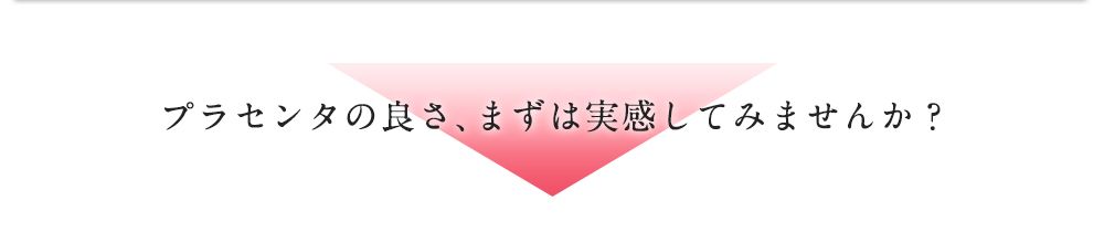プラセンタの良さ、まずは実感してみませんか?