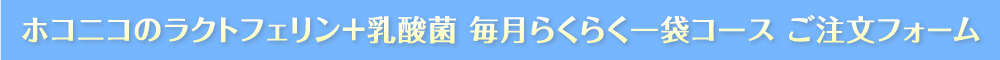 ホコニコのラクトフェリン+乳酸菌 毎月らくらくコース ご注文フォーム